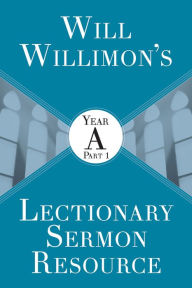 Title: Will Willimon's Lectionary Sermon Resource: Year A Part 1, Author: William H. Willimon