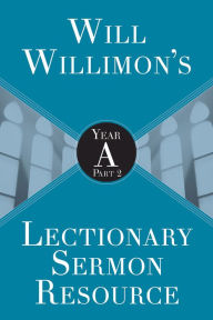Title: Will Willimon's Lectionary Sermon Resource: Year a Part 2, Author: William H Willimon