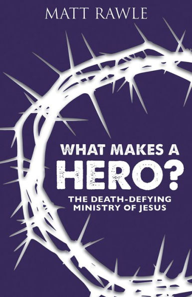 What Makes a Hero?: The Death-Defying Ministry of Jesus