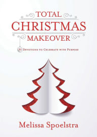 Title: Total Christmas Makeover: 31 Devotions to Celebrate with Purpose, Author: Melissa Spoelstra