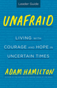 Title: Unafraid Leader Guide: Living with Courage and Hope in Uncertain Times, Author: Adam Hamilton