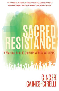 Title: Sacred Resistance: A Practical Guide to Christian Witness and Dissent, Author: Ginger Gaines-Cirelli