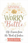 Winning the Worry Battle: Life Lessons from the Book of Joshua