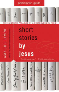 Title: Short Stories by Jesus Participant Guide: The Enigmatic Parables of a Controversial Rabbi, Author: Amy-Jill Levine