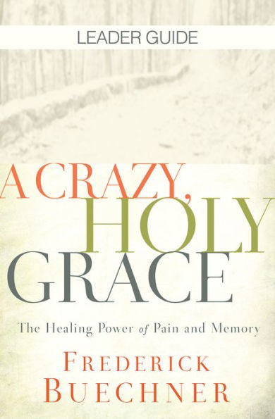 Crazy, Holy Grace Leader Guide: The Healing Power of Pain and Memory