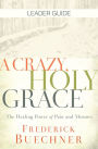 Crazy, Holy Grace Leader Guide: The Healing Power of Pain and Memory