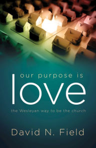 Title: Our Purpose Is Love: The Wesleyan Way to Be the Church, Author: David N. Field