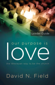 Title: Our Purpose Is Love Leader Guide: The Wesleyan way to be the church, Author: David N. Field