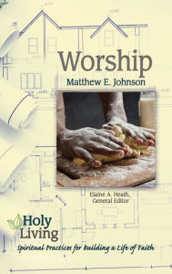 Title: Holy Living: Worship: Spiritual Practices for Building a Life of Faith, Author: Matthew E. Johnson