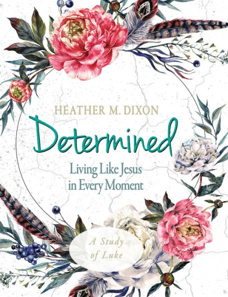 Determined - Women's Bible Study Participant Workbook: Living Like Jesus Every Moment