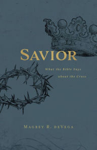 Title: Savior: What the Bible Says about the Cross, Author: Magrey Devega