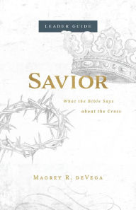 Title: Savior Leader Guide: What the Bible Says about the Cross, Author: Magrey Devega