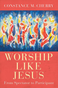Title: Worship Like Jesus: A Guide for Every Follower, Author: Constance M. Cherry