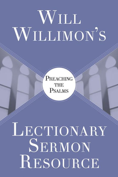 Will Willimon's Lectionary Sermon Resource: Preaching the Psalms