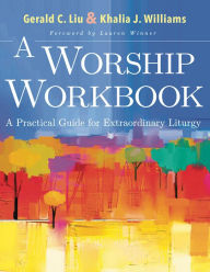 Title: A Worship Workbook: A Practical Guide for Extraordinary Liturgy, Author: Gerald C Liu