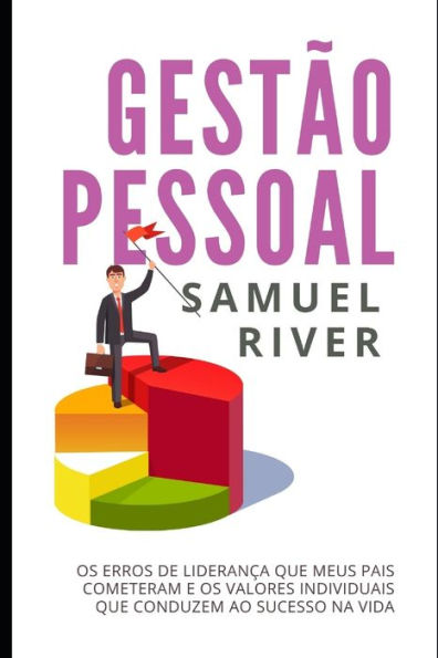 Gestï¿½o Pessoal: Os Erros de Lideranï¿½a que meus pais cometeram e os Valores Individuais que conduzem ao Sucesso na Vida