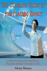 Title: The Ultimate Guide to the Placebo Effect: Understanding and exploiting Placebo effects in health & life!, Author: Nicky J Westen