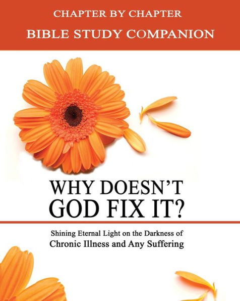 Why Doesn't God Fix It? - Bible Study Companion Booklet: Chapter by Chapter Companion Study for Why Doesn't God Fix It? - Shining Eternal Light on the Darkness of Chronic Illness