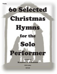 Title: 60 Selected Christmas Hymns for the Solo Performer-violin version, Author: Kenneth D Friedrich