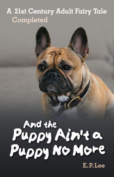 And the Puppy Ain't A Puppy No More: A 21st Century Adult Fairy Tale Completed