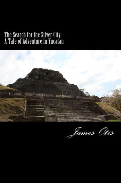 The Search for the Silver City: A Tale of Adventure in Yucatan