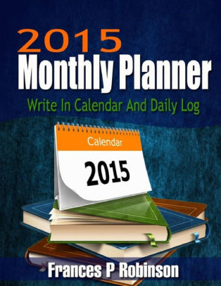 2015 monthly planner write in calendar and daily log by frances p