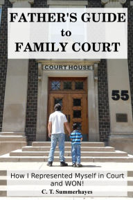 Title: Father's Guide to Family Court: How I Represented Myself in Family Court - and WON!, Author: C T Summerhayes