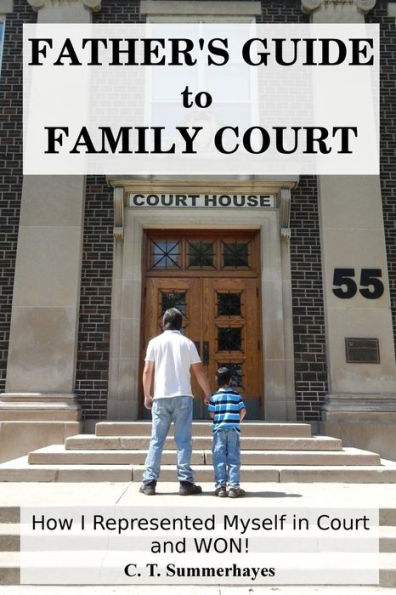 Father's Guide to Family Court: How I Represented Myself in Family Court - and WON!