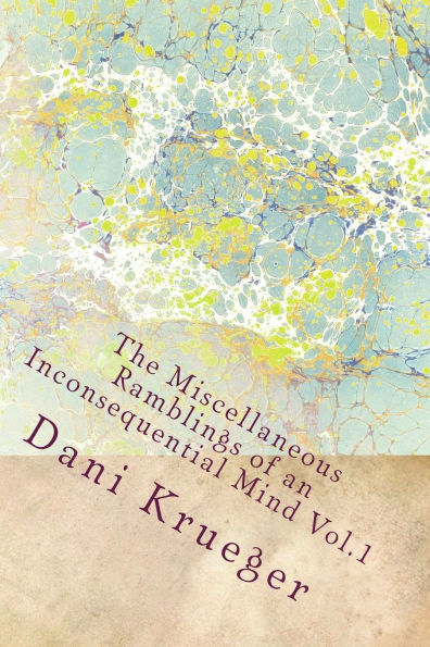 The Miscellaneous Ramblings of an Inconsequential Mind Vol.1 by Dani Krueger: The Miscellaneous Ramblings of an Inconsequential Mind Vol.1 by Dani Krueger