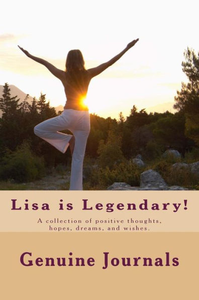 Lisa is Legendary!: A collection of positive thoughts, hopes, dreams, and wishes.
