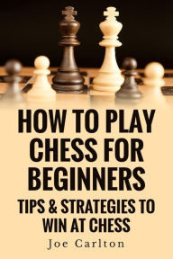Title: How To Play Chess For Beginners: Tips & Strategies To Win At Chess, Author: Joe Carlton