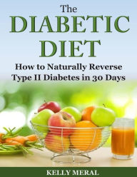 Title: The Diabetic Diet: How to Naturally Reverse Type II Diabetes in 30 Days, Author: Kelly Meral