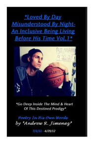 Title: Loved by Day-Misunderstood by Night Vol.1: An Inclusive Being Living Before His Time, Author: Andrew R Jimenez