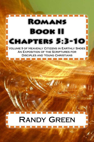 Romans Book II: Chapters 5:3-10: Volume 9 of Heavenly Citizens in Earthly Shoes, An Exposition of the Scriptures for Disciples and Young Christians