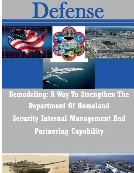 Remodeling: A Way To Strengthen The Department Of Homeland Security Internal Management And Partnering Capability