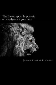 Title: The Sweet Spot: In pursuit of steady-state greatness, Author: Joseph Thomas Plummer