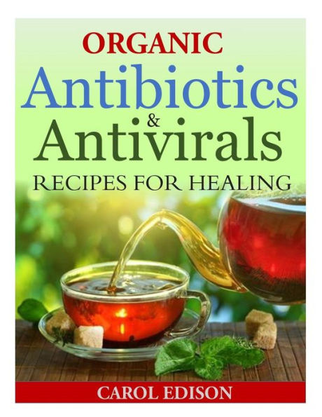 Organic Antibiotics and Antivirals Recipes for Healing