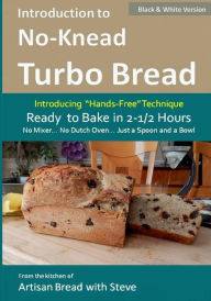 Title: Introduction to No-Knead Turbo Bread (Ready to Bake in 2-1/2 Hours... No Mixer... No Dutch Oven... Just a Spoon and a Bowl) (B&W Version): From the kitchen of Artisan Bread with Steve, Author: Steve Gamelin