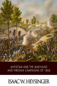 Title: Antietam and the Maryland and Virginia Campaigns of 1862, Author: Isaac W Heysinger