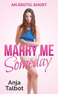 Title: Marry Me Someday: (an erotic short), Author: Anja Talbot