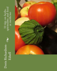 Title: 10 tips on herbs, spirituality and food as medicine, Author: Doris Richardson-Edsell