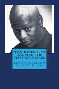 BORN, RAISED, BRED, AND FLED- THE FIRST FIFTY YEARS or THE AUTOBIOGRAPHY OF LEW HOPSON