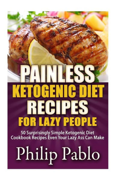 Painless Ketogenic Diet Recipes For Lazy People: 50 Simple Kategonic Cookbook Even Your Ass Can Make