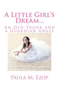 Title: A Little Girl's Dream...: An Old Trunk and a Guardian Angel, Author: Paula M Ezop