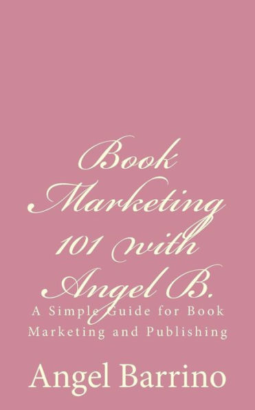 Book Marketing 101 with Angel B.: A Simple Guide for Book Marketing and Publishing