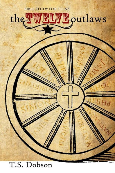 The Twelve Outlaws: A Disciple Bible Study For Tweens and Teens