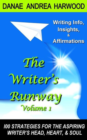 The Writer's Runway Vol. 1: Info, Insights, & Affirmations. 100 Strategies for the Aspiring Writer's Head, Heart, & Soul.