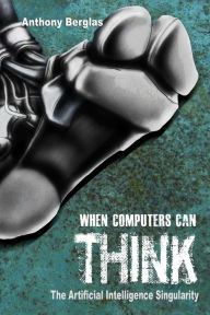 Title: When Computers Can Think: The Artificial Intelligence Singularity, Author: Anthony Berglas