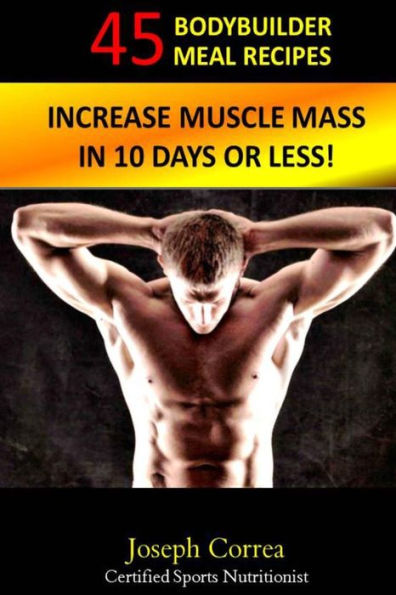45 Bodybuilder Meal Recipes: Increase Muscle Mass in 10 Days or Less!