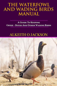 Title: The Waterfowl And Wading Birds Manual: A Guide To Keeping Geese, Ducks And Other Wading Birds, Author: Water Fowl